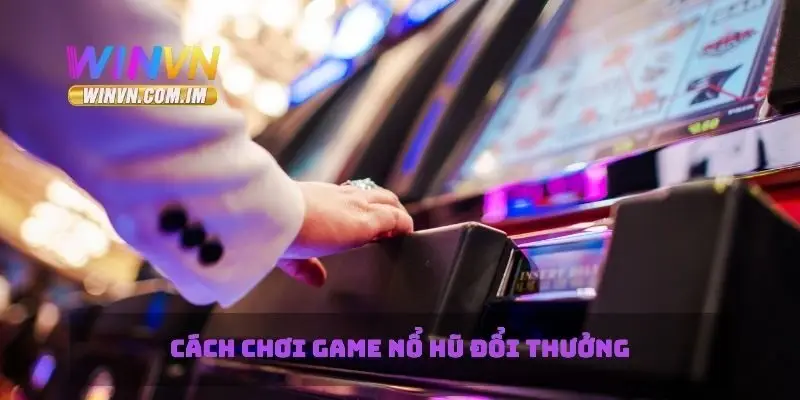 Cách chơi game nổ hũ đổi thưởng